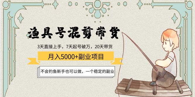 【副业项目4415期】渔具号混剪带货月入5000+项目：不会钓鱼新手也可以做，一个稳定的副业-云起副业网