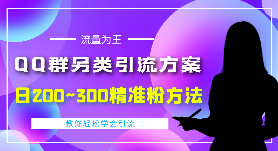 【副业项目4422期】外面收费888元的QQ群另类引流方案：日200~300精准粉方法-云起副业网