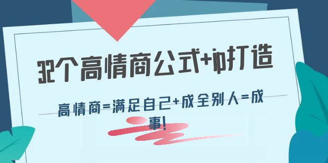 【副业项目4443期】32个高情商公式+ip打造：高情商=满足自己+成全别人=成事-云起副业网