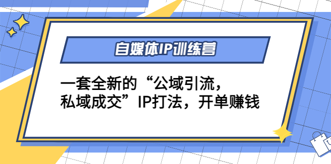 【副业项目4568期】自媒体IP训练营(12+13期)一套全新的“公域引流，私域成交”IP打法 开单赚钱-云起副业网