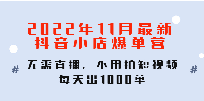 【副业项目4624期】2022年11月最新抖音小店爆单营：无需直播，不用拍短视频，每天出1000单-云起副业网