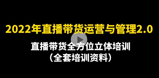 【副业项目4455期】2022年10月最新-直播带货运营与管理2.0，直播带货全方位立体培训（全资料）-云起副业网