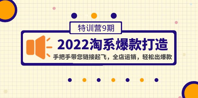 【副业项目4606期】2022淘系爆款打造特训营9期：手把手带您链接起飞，全店运销，轻松出爆款-云起副业网