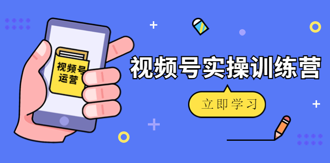 【副业项目4664期】微信视频号实操训练营:视频号起号运营纯干货玩法-云起副业网