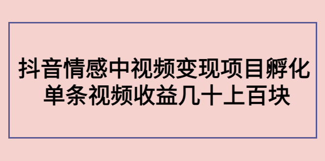 【副业项目4562期】黄岛主副业孵化营第5期：抖音情感中视频变现项目孵化 单条视频收益几十上百-云起副业网