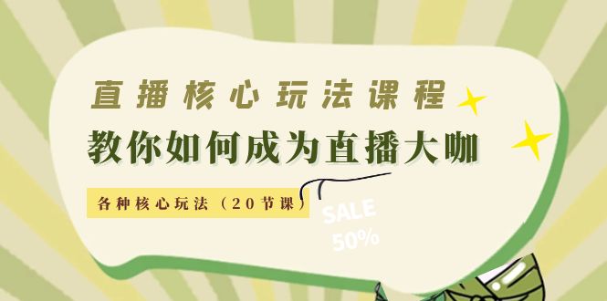【副业项目4493期】直播核心玩法：教你如何成为直播大咖，各种核心玩法（20节课-云起副业网