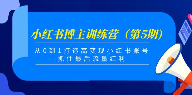 【副业项目4471期】小红书博主训练营（第5期)：从0到1打造高变现小红书账号，抓住最后流量红利-云起副业网