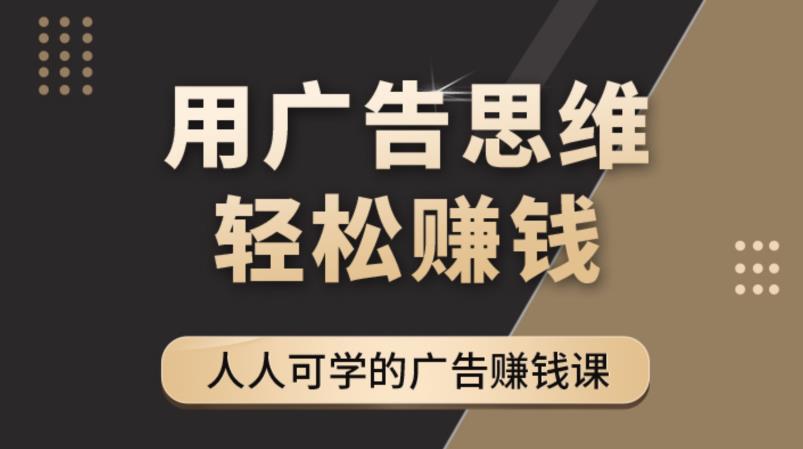 【副业项目4449期】广告思维36计：人人可学习的广告赚钱课，全民皆商时代（36节课）-云起副业网