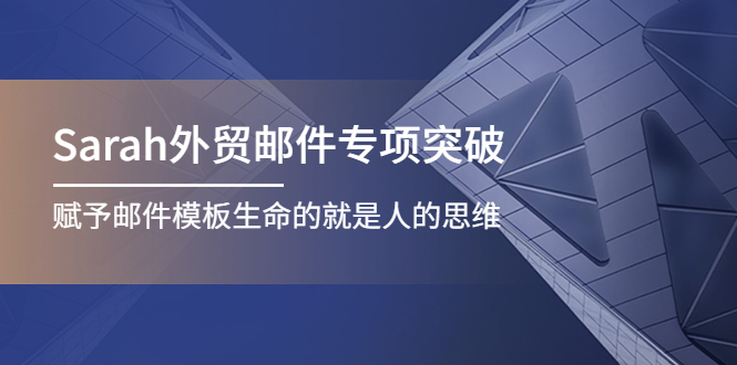 【副业项目4458期】Sarah外贸邮件专项突破,赋予邮件模板生命的就是人的思维-云起副业网