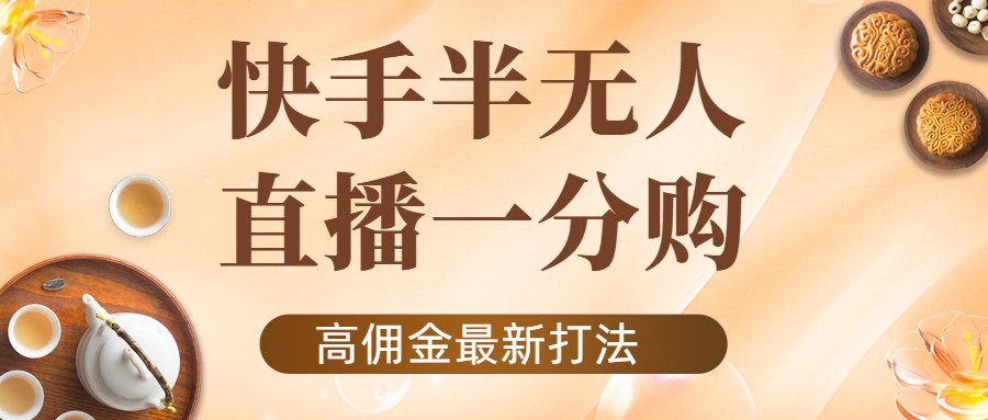 【副业项目4461期】外面收费1980的快手半无人一分购项目，不露脸的最新电商打法-云起副业网