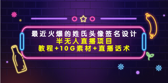 【副业项目4465期】最近火爆的姓氏头像签名设计半无人直播项目（教程+10G素材+直播话术）-云起副业网