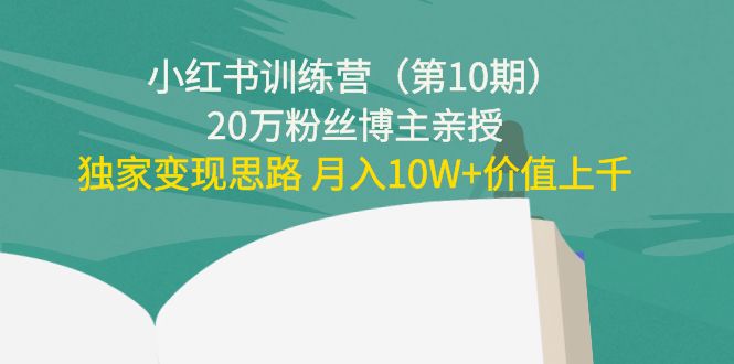 【副业项目4469期】小红书训练营（第10期）20万粉丝博主亲授：独家变现思路 月入10W+价值上千-云起副业网