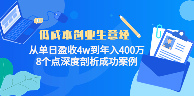 【副业项目4507期】低成本创业生意经：从单日盈收4w到年入400万，8个点深度剖析成功案例-云起副业网