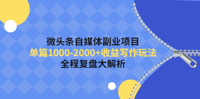 【副业项目4524期】微头条自媒体副业项目，单篇1000-2000+收益写作玩法，全程复盘大解析-云起副业网