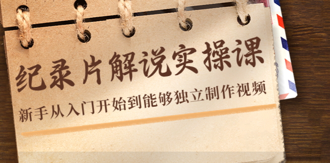 【副业项目4526期】纪录片解说实操课，新手从入门开始到能够独立制作视频（22节课）-云起副业网