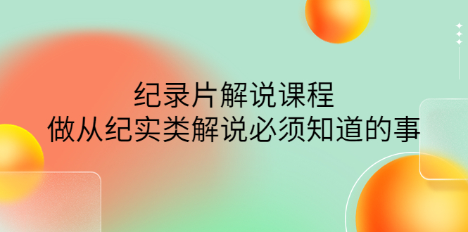 【副业项目4538期】眼镜蛇电影：纪录片解说课程，做从纪实类解说必须知道的事-价值499元-云起副业网