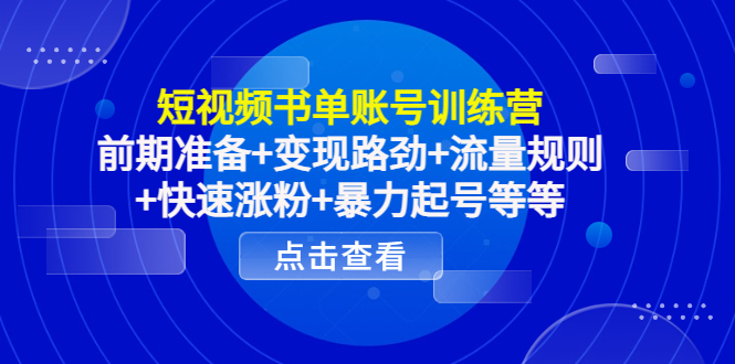 【副业项目4539期】短视频书单账号训练营，前期准备+变现路劲+流量规则+快速涨粉+暴力起号等等-云起副业网
