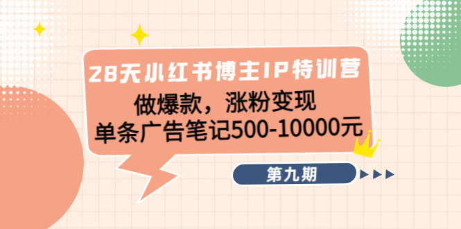 【副业项目4550期】28天小红书博主IP特训营《第9期》做爆款，涨粉变现 单条广告笔记500-10000-云起副业网