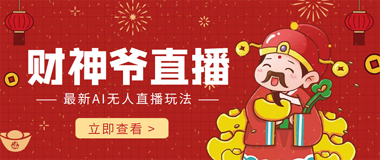 【副业项目4552期】抖音快手财神爷AI智能直播间：无需真人出镜实时互动 ，不封号礼物打赏赚到手软-云起副业网