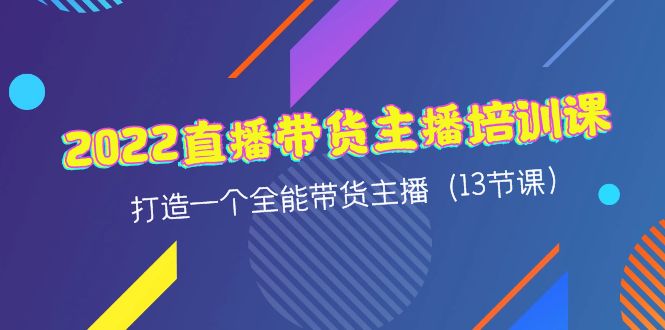 【副业项目4561期】2022直播带货主播培训课，打造一个全能带货主播（13节课）-云起副业网