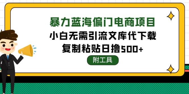 【副业项目4567期】稳定蓝海文库代下载项目，小白无需引流暴力撸金日入1000+（附带工具）-云起副业网