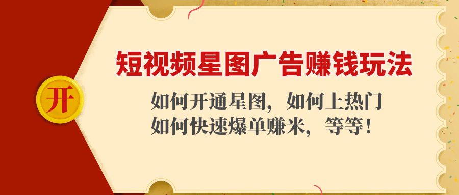 【副业项目4578期】短视频星图广告赚钱玩法：如何开通，如何上热门，如何快速爆单赚米-云起副业网