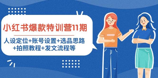 【副业项目4591期】小红书爆款特训营11期：人设定位+账号设置+选品思路+拍照教程+发文流程等-云起副业网