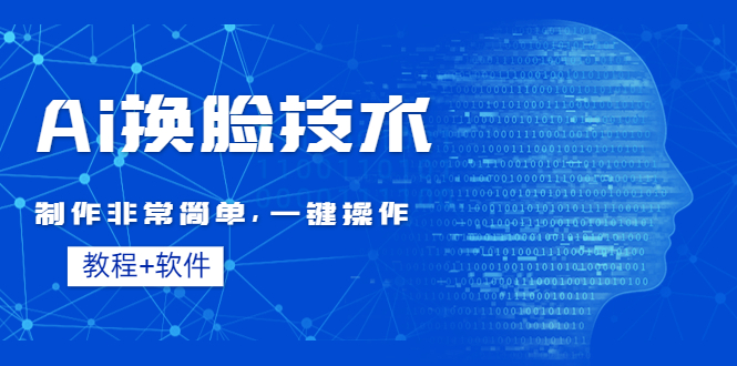 【副业项目4596期】Ai换脸技术教程：制作非常简单，一键操作（教程软件）-云起副业网
