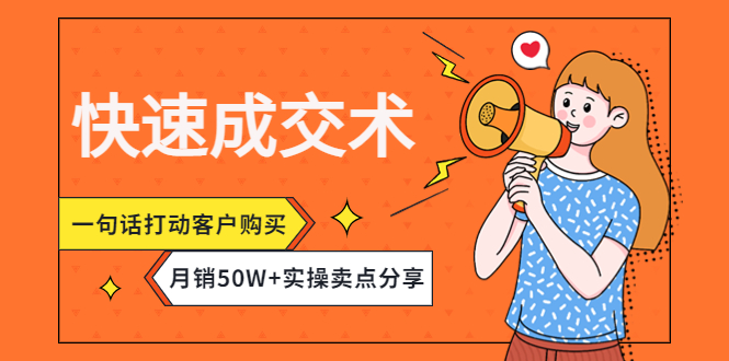 【副业项目4599期】快速成交术，一句话打动客户购买，月销50W+实操卖点分享-云起副业网