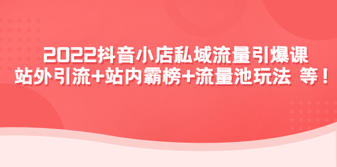 【副业项目4627期】2022抖音小店私域流量引爆课：站外引流+站内霸榜+流量池玩法等等-云起副业网