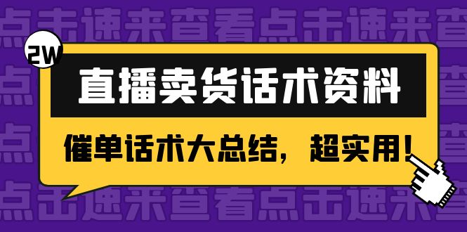 【副业项目4630期】2万字 直播卖货话术资料：催单话术大总结，超实用-云起副业网