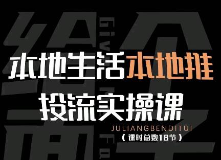 【副业项目4645期】本地生活本地推投流实操课：通识篇+实操篇+技巧篇（18节）-云起副业网