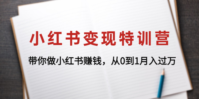 【副业项目4646期】小红书变现特训营：带你快速入局小红书，从0到1月入过万-云起副业网