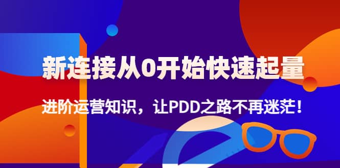 【副业项目4648期】拼多多新链接从0起盘必须掌握，进阶篇运营知识！让你拼多多之路不再迷茫-云起副业网