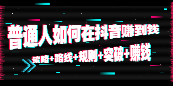【副业项目4652期】普通人如何在抖音赚到钱：策略+路线+规则+突破+赚钱（10节课）-云起副业网