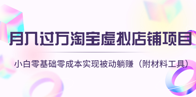 【副业项目4665期】月入过万淘宝虚拟店铺项目，小白零基础零成本实现被动躺赚（附材料工具）-云起副业网