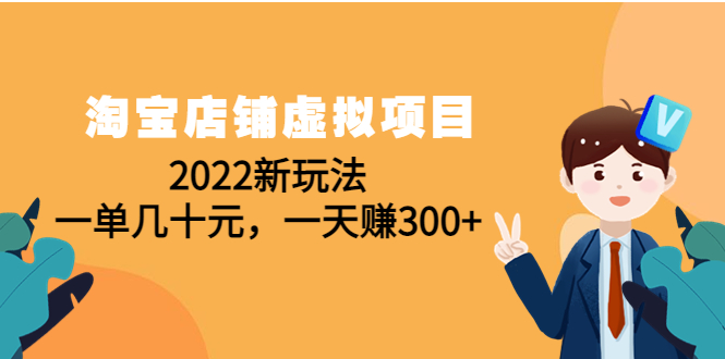 【副业项目4667期】淘宝店铺虚拟项目：2022新玩法，一单几十元，一天赚300+（59节课）-云起副业网