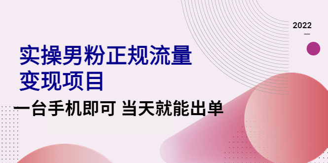 【副业项目4548期】2022实操男粉正规流量变现项目,一台手机即可 当天就能出单【视频课程】-云起副业网