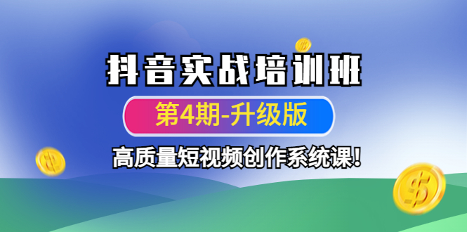 【副业项目4726期】抖音实战培训班（第4期-升级板）高质量短视频创作系统课-云起副业网