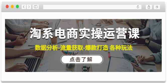 【副业项目4719期】淘系电商实操运营课:数据分析-流量获取-爆款打造 各种玩法(63节)-云起副业网