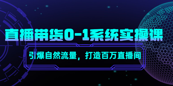 【副业项目4706期】直播带货0-1系统实操课，引爆自然流量，打造百万直播间-云起副业网