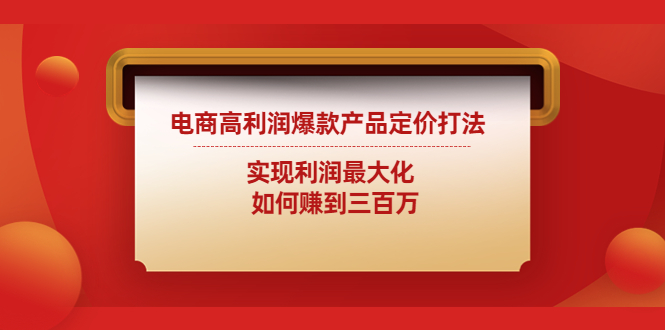 【副业项目4759期】电商高利润爆款产品定价打法:实现利润最大化 如何赚到三百万-云起副业网