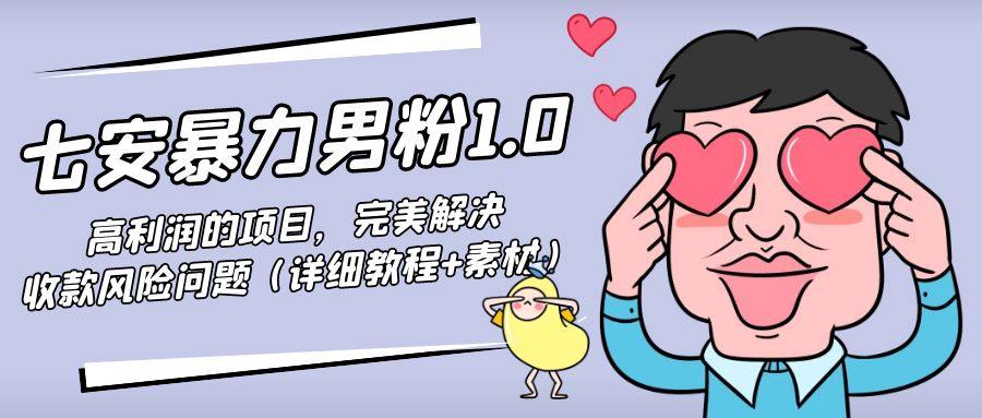 【副业项目4795期】七安暴力男粉1.0：高利润的项目，完美解决收款风险问题（详细教程+素材）-云起副业网