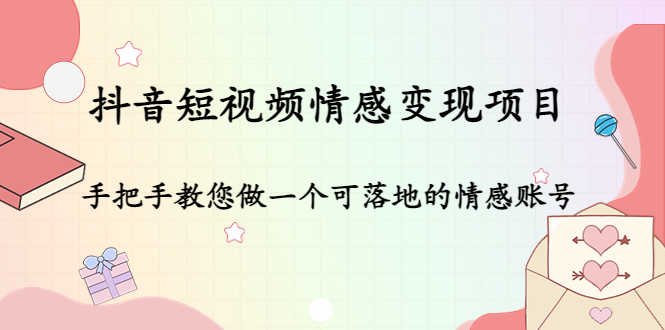 【副业项目4786期】抖音短视频情感变现项目：手把手教您做一个可落地的情感账号-云起副业网