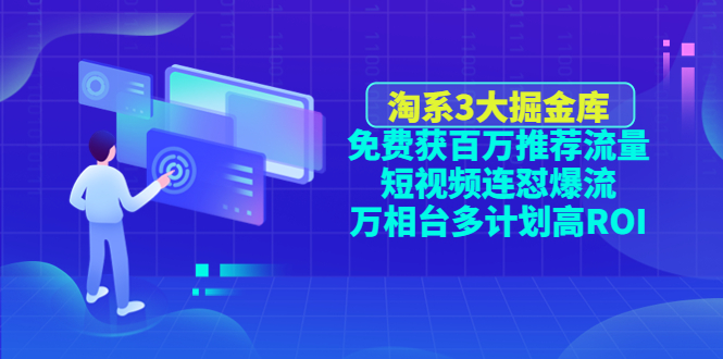 【副业项目4776期】淘系3大掘金库：免费获百万推荐流量+短视频连怼爆流+万相台多计划高ROI-云起副业网