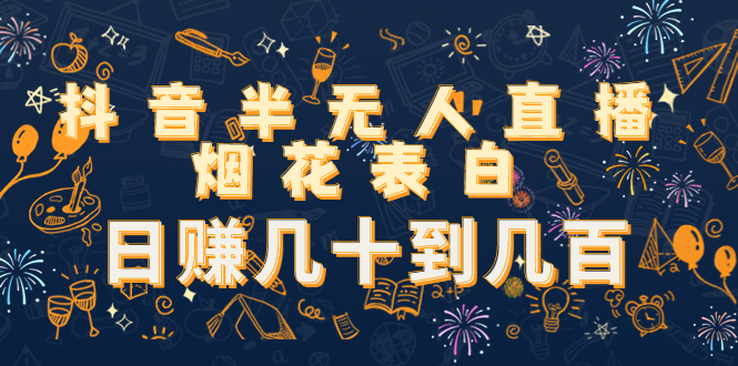 【副业项目4694期】抖音半无人直播烟花表白，日赚几十到几百（教程+视频模板素材）-云起副业网