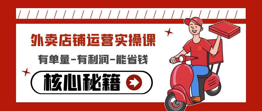 【副业项目4818期】外卖店铺运营实操课：有单量-有利润-能省钱，核心秘籍无保留分享-云起副业网