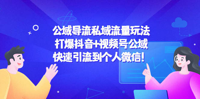【副业项目4684期】公域导流私域流量玩法：打爆抖音+视频号公域，快速引流到个人微信-云起副业网