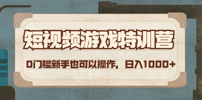 【副业项目4688期】短视频游戏赚钱特训营，0门槛小白也可以操作，日入1000+-云起副业网