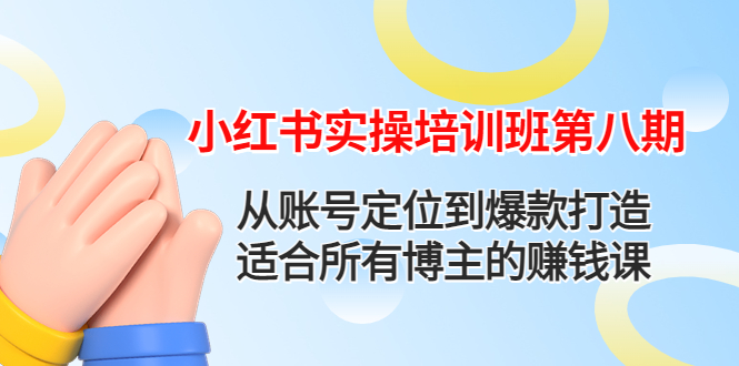【副业项目4691期】小红书实操培训班第八期：从账号定位到爆款打造，适合所有博主的赚钱课-云起副业网